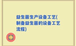 益生菌生产设备工艺(制备益生菌的设备工艺流程)