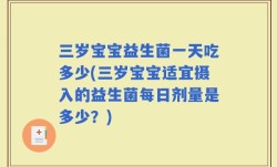 三岁宝宝益生菌一天吃多少(三岁宝宝适宜摄入的益生菌每日剂量是多少？)
