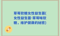 草莓软糖女性益生菌(女性益生菌-草莓味软糖，维护健康的秘密)