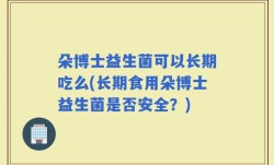 朵博士益生菌可以长期吃么(长期食用朵博士益生菌是否安全？)