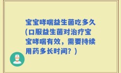 宝宝哮喘益生菌吃多久(口服益生菌对治疗宝宝哮喘有效，需要持续用药多长时间？)
