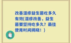 改善湿疹益生菌吃多久有效(湿疹改善，益生菌要坚持吃多久？最佳使用时间揭晓！)