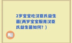 2岁宝宝吃汉臣氏益生菌(两岁宝宝服用汉臣氏益生菌如何？)