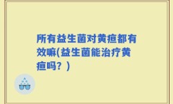 所有益生菌对黄疸都有效嘛(益生菌能治疗黄疸吗？)