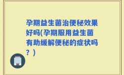 孕期益生菌治便秘效果好吗(孕期服用益生菌有助缓解便秘的症状吗？)