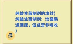 纯益生菌制剂的功效(纯益生菌制剂：增强肠道健康，促进营养吸收)