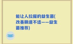 能让人拉屎的益生菌(改善肠道不适——益生菌推荐)