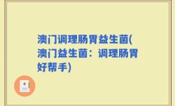 澳门调理肠胃益生菌(澳门益生菌：调理肠胃好帮手)