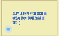 怎样让身体产生益生菌呢(身体如何增加益生菌？)
