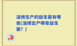 淄博生产的益生菌有哪些(淄博出产哪些益生菌？)