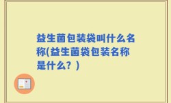 益生菌包装袋叫什么名称(益生菌袋包装名称是什么？)