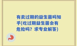有卖过期的益生菌吗知乎(吃过期益生菌会有危险吗？求专业解答)
