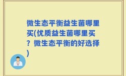 微生态平衡益生菌哪里买(优质益生菌哪里买？微生态平衡的好选择)