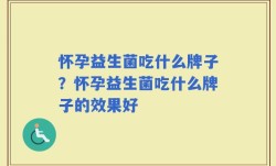 怀孕益生菌吃什么牌子？怀孕益生菌吃什么牌子的效果好