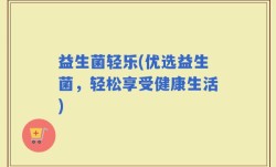 益生菌轻乐(优选益生菌，轻松享受健康生活)