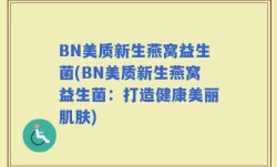 BN美质新生燕窝益生菌(BN美质新生燕窝益生菌：打造健康美丽肌肤)