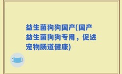 益生菌狗狗国产(国产益生菌狗狗专用，促进宠物肠道健康)