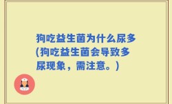 狗吃益生菌为什么尿多(狗吃益生菌会导致多尿现象，需注意。)