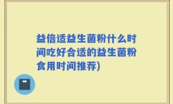 益倍适益生菌粉什么时间吃好合适的益生菌粉食用时间推荐)