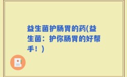 益生菌护肠胃的药(益生菌：护你肠胃的好帮手！)