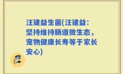 汪建益生菌(汪建益：坚持维持肠道微生态，宠物健康长寿等于家长安心)
