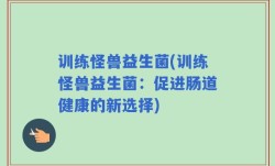 训练怪兽益生菌(训练怪兽益生菌：促进肠道健康的新选择)
