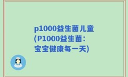 p1000益生菌儿童(P1000益生菌：宝宝健康每一天)