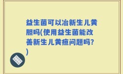 益生菌可以冶新生儿黄胆吗(使用益生菌能改善新生儿黄疸问题吗？)