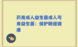 药用成人益生菌成人可用益生菌：保护肠道健康