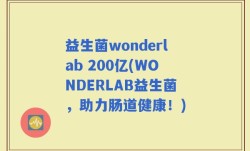 益生菌wonderlab 200亿(WONDERLAB益生菌，助力肠道健康！)