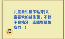 儿童益生菌不粘牙(儿童喜欢的益生菌，不仅不会粘牙，还能增强免疫力！)