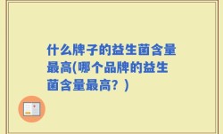 什么牌子的益生菌含量最高(哪个品牌的益生菌含量最高？)