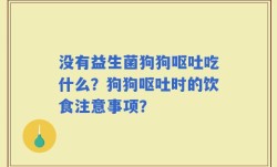 没有益生菌狗狗呕吐吃什么？狗狗呕吐时的饮食注意事项？