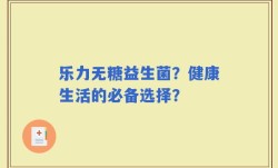 乐力无糖益生菌？健康生活的必备选择？