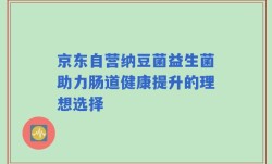 京东自营纳豆菌益生菌助力肠道健康提升的理想选择
