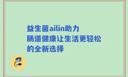 益生菌ailin助力肠道健康让生活更轻松的全新选择
