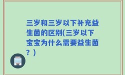 三岁和三岁以下补充益生菌的区别(三岁以下宝宝为什么需要益生菌？)