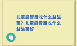 儿童感冒后吃什么益生菌？儿童感冒后吃什么益生菌好