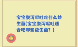 宝宝腹泻呕吐吃什么益生菌(宝宝腹泻呕吐适合吃哪些益生菌？)