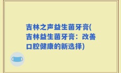 吉林之声益生菌牙膏(吉林益生菌牙膏：改善口腔健康的新选择)