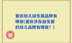 重庆幼儿益生菌品牌有哪些(重庆涉及益生菌的幼儿品牌有哪些？)