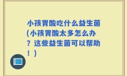 小孩胃酸吃什么益生菌(小孩胃酸太多怎么办？这些益生菌可以帮助！)