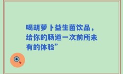 喝胡萝卜益生菌饮品，给你的肠道一次前所未有的体验”
