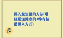 摄入益生菌的方法(增强肠道健康的3种有益菌摄入方式)