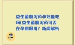 益生菌腹泻药孕妇能吃吗(益生菌腹泻药可否在孕期服用？新闻解析