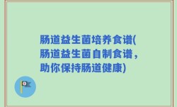 肠道益生菌培养食谱(肠道益生菌自制食谱，助你保持肠道健康)