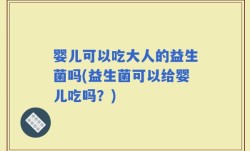 婴儿可以吃大人的益生菌吗(益生菌可以给婴儿吃吗？)