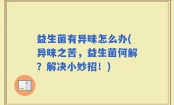 益生菌有异味怎么办(异味之苦，益生菌何解？解决小妙招！)