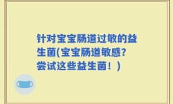 针对宝宝肠道过敏的益生菌(宝宝肠道敏感？尝试这些益生菌！)