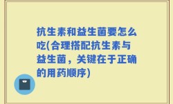 抗生素和益生菌要怎么吃(合理搭配抗生素与益生菌，关键在于正确的用药顺序)